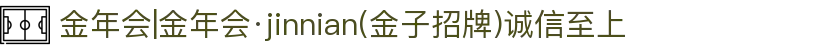 金年会|金年会·jinnian(金子招牌)诚信至上"