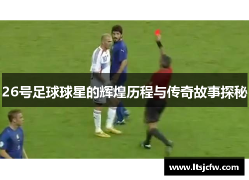 26号足球球星的辉煌历程与传奇故事探秘