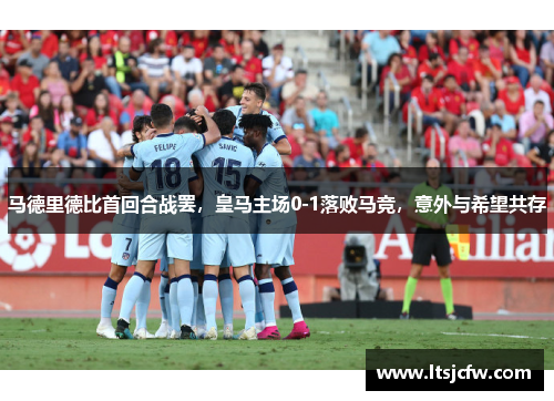马德里德比首回合战罢，皇马主场0-1落败马竞，意外与希望共存