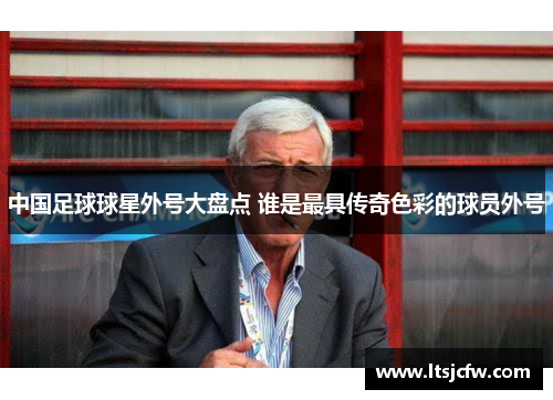 中国足球球星外号大盘点 谁是最具传奇色彩的球员外号