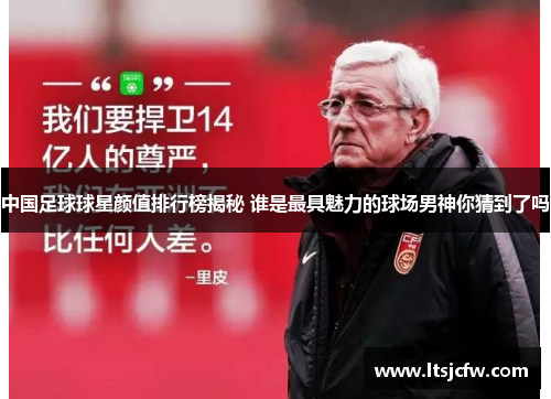 中国足球球星颜值排行榜揭秘 谁是最具魅力的球场男神你猜到了吗