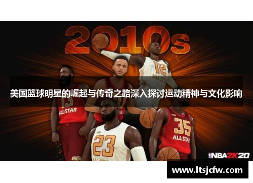美国篮球明星的崛起与传奇之路深入探讨运动精神与文化影响