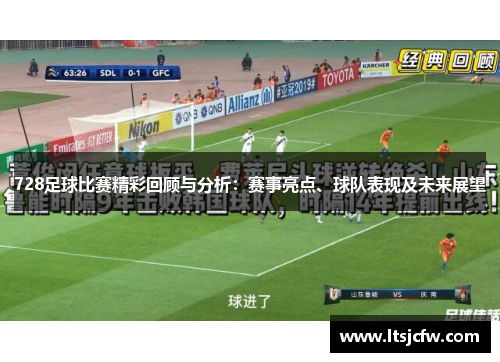 728足球比赛精彩回顾与分析：赛事亮点、球队表现及未来展望